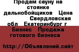 Продам сауну на стоянке дальнобойщиков › Цена ­ 450 000 - Свердловская обл., Екатеринбург г. Бизнес » Продажа готового бизнеса   